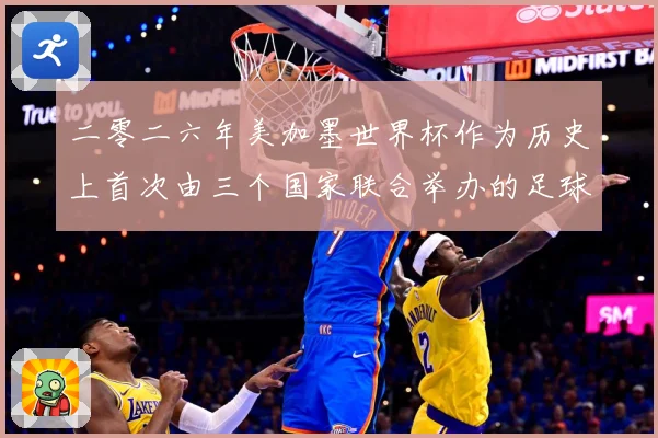 二零二六年美加墨世界杯作为历史上首次由三个国家联合举办的足球赛事前瞻-深度解析