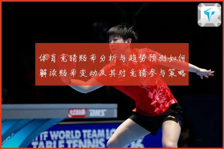 体育竞猜赔率分析与趋势预测如何解读赔率变动及其对竞猜参与策略数据研判-深度解析
