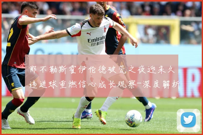 那不勒斯霍伊伦德破荒之夜迎来久违进球重燃信心成长观察-深度解析