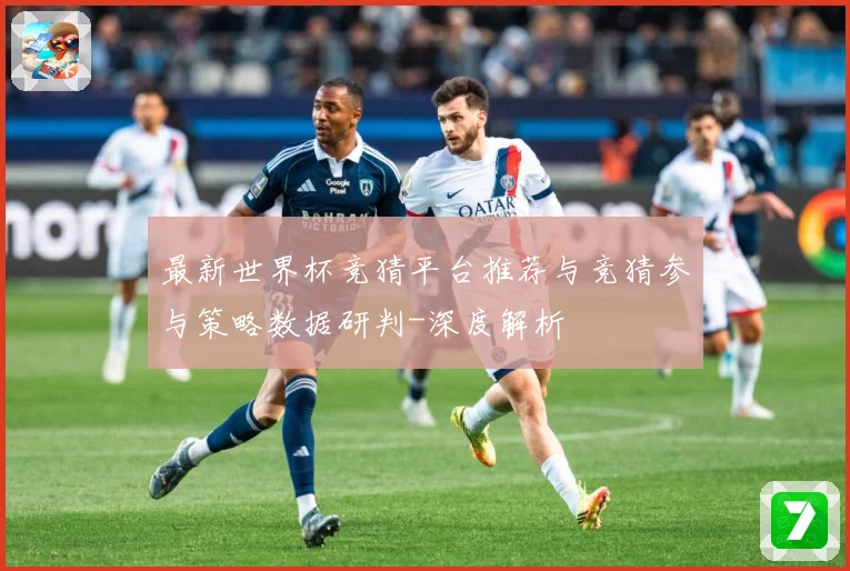 最新世界杯竞猜平台推荐与竞猜参与策略数据研判-深度解析