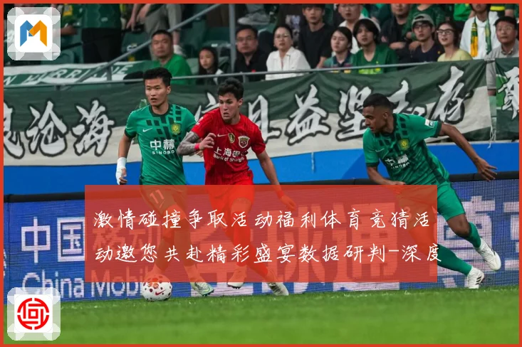 激情碰撞争取活动福利体育竞猜活动邀您共赴精彩盛宴数据研判-深度解析