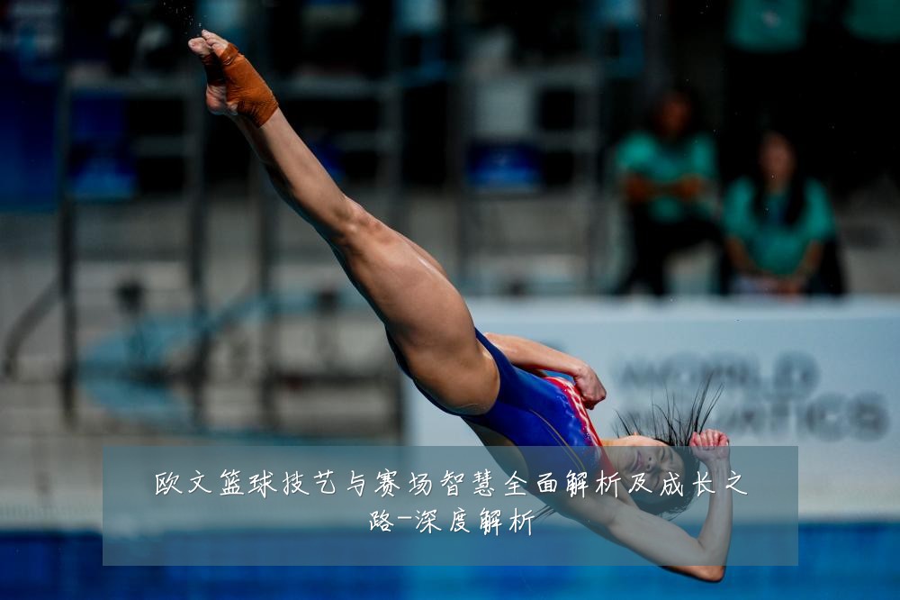 欧文篮球技艺与赛场智慧全面解析及成长之路-深度解析