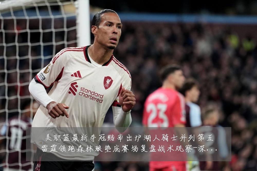 美职篮最新夺冠赔率出炉湖人骑士并列第五雷霆领跑森林狼垫底赛场复盘战术观察-深度解析