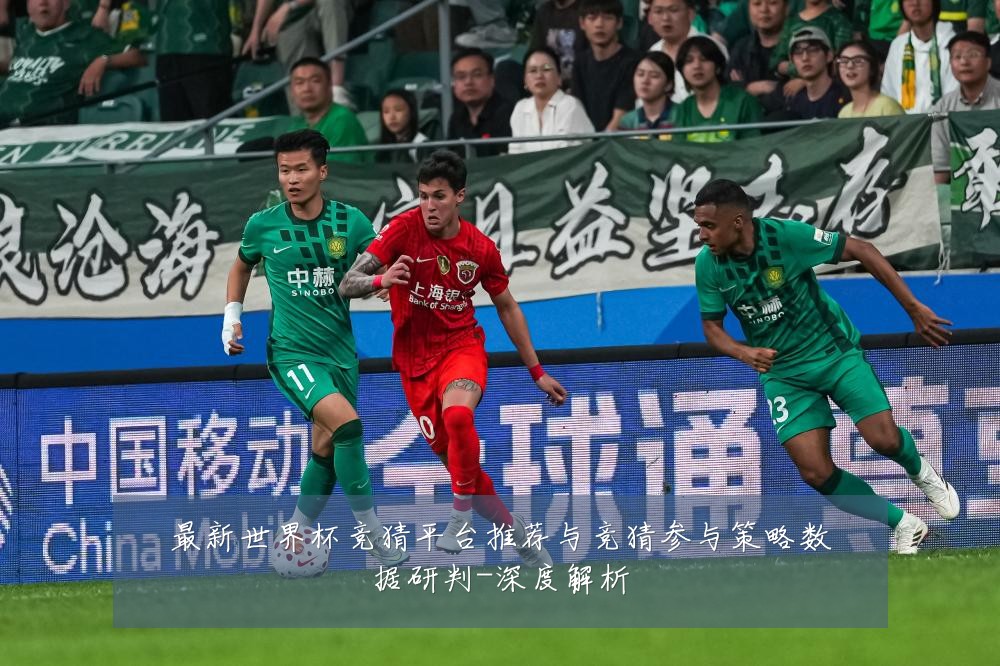 最新世界杯竞猜平台推荐与竞猜参与策略数据研判-深度解析