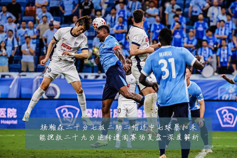 杨瀚森二十分七板二助二帽连中七球暴扣未能挽救二十九分逆转遭淘赛场复盘-深度解析